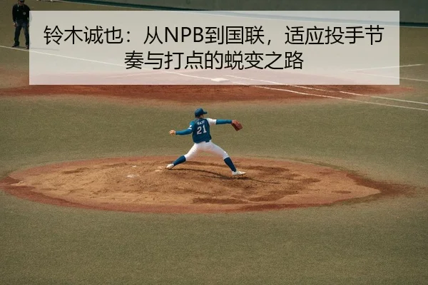 铃木诚也：从NPB到国联，适应投手节奏与打点的蜕变之路