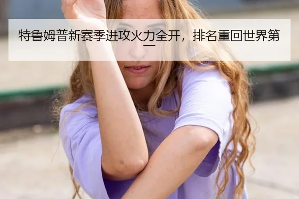 特鲁姆普新赛季进攻火力全开，排名重回世界第一