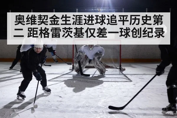 奥维契金生涯进球追平历史第二 距格雷茨基仅差一球创纪录