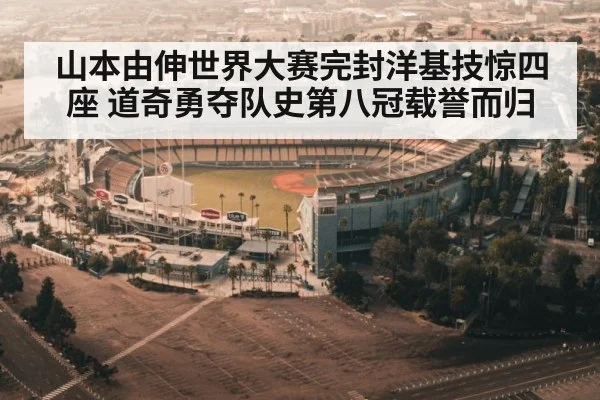 山本由伸世界大赛完封洋基技惊四座 道奇勇夺队史第八冠载誉而归