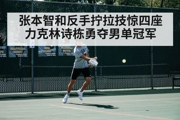 张本智和反手拧拉技惊四座 力克林诗栋勇夺男单冠军