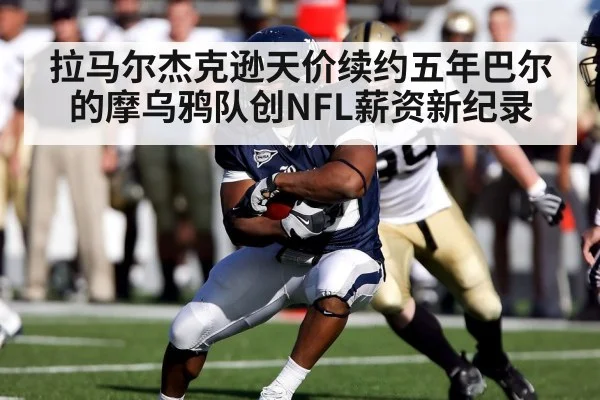 拉马尔杰克逊天价续约五年巴尔的摩乌鸦队创NFL薪资新纪录