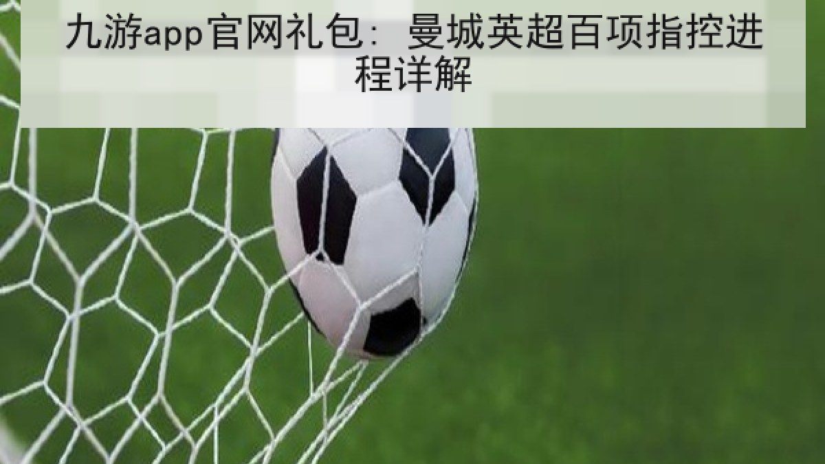 九游app官网礼包: 曼城英超百项指控进程详解 九游app官网礼包: 曼城英超百项指控进程详解